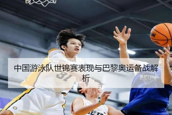 中国游泳队世锦赛表现与巴黎奥运备战解析